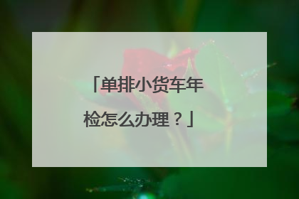 单排小货车年检怎么办理？