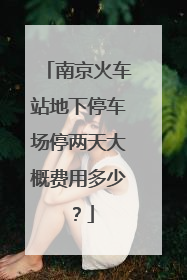 南京火车站地下停车场停两天大概费用多少？