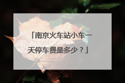 南京火车站小车一天停车费是多少？