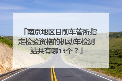 南京地区目前车管所指定检验资格的机动车检测站共有哪13个？