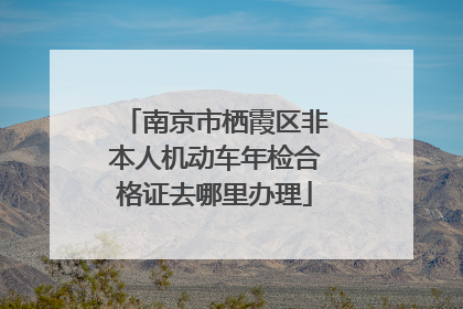 南京市栖霞区非本人机动车年检合格证去哪里办理