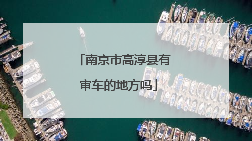 南京市高淳县有审车的地方吗