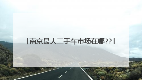南京最大二手车市场在哪??