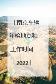 南京车辆年检地点和工作时间 2022
