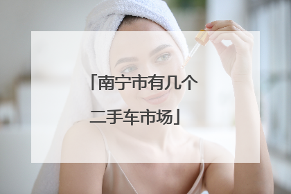 南宁市有几个二手车市场