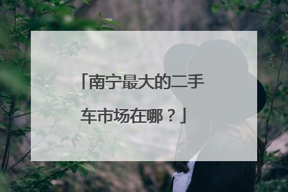 南宁最大的二手车市场在哪？