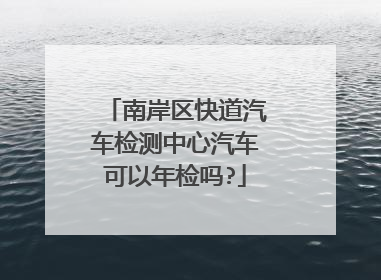 南岸区快道汽车检测中心汽车可以年检吗?