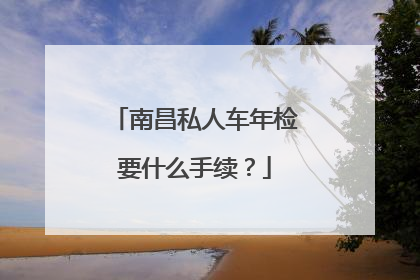 南昌私人车年检要什么手续？