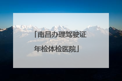 南昌办理驾驶证年检体检医院