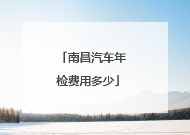 南昌汽车年检费用多少