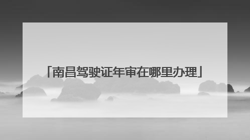 南昌驾驶证年审在哪里办理