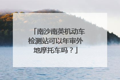 南沙南英机动车检测站可以年审外地摩托车吗？