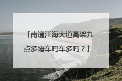 南通江海大道高架九点多堵车吗车多吗？