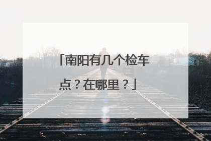 南阳有几个检车点？在哪里？