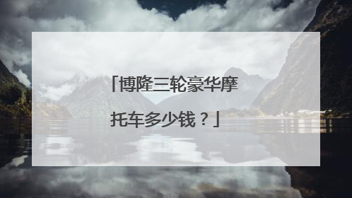 博隆三轮豪华摩托车多少钱？