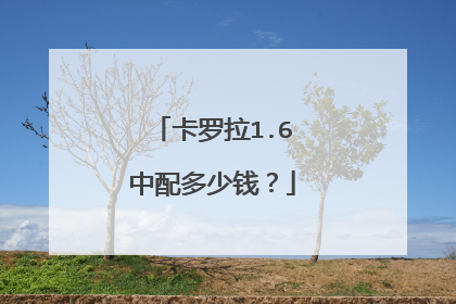 卡罗拉1.6中配多少钱？