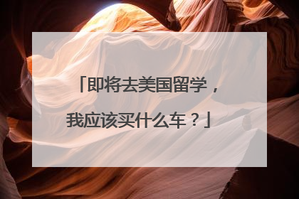 即将去美国留学，我应该买什么车？