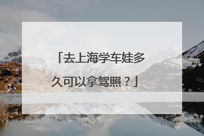 去上海学车娃多久可以拿驾照？