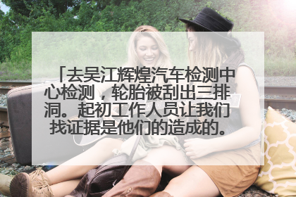 去吴江辉煌汽车检测中心检测，轮胎被刮出三排洞。起初工作人员让我们找证据是他们的造成的。后来确定是他