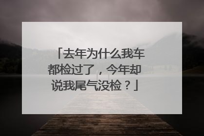 去年为什么我车都检过了，今年却说我尾气没检？