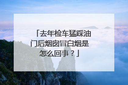 去年检车猛踩油门后烟囱冒白烟是怎么回事？