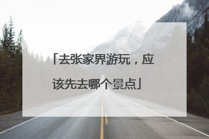 去张家界游玩，应该先去哪个景点