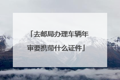 去邮局办理车辆年审要携带什么证件