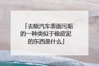 去除汽车表面污垢的一种类似于橡皮泥的东西是什么
