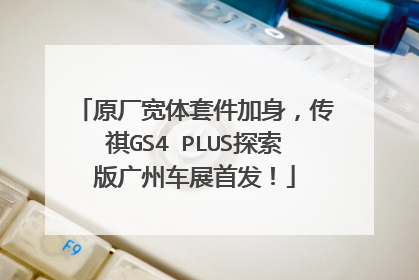 原厂宽体套件加身，传祺GS4 PLUS探索版广州车展首发！