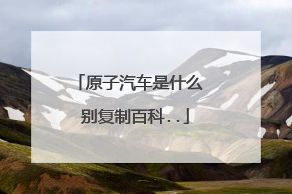 原子汽车是什么 别复制百科..