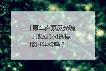 原车卤素反光碗，改成led透镜能过年检吗？