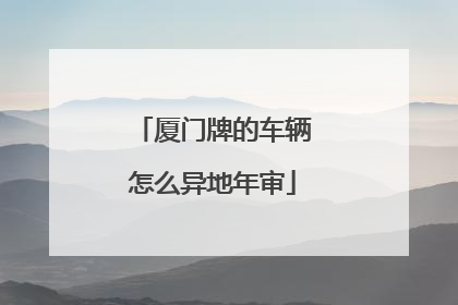 厦门牌的车辆怎么异地年审