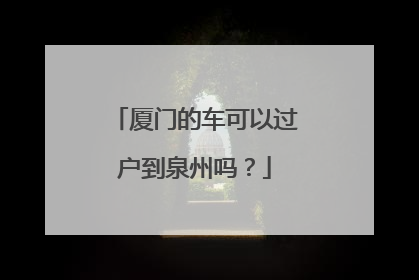 厦门的车可以过户到泉州吗？