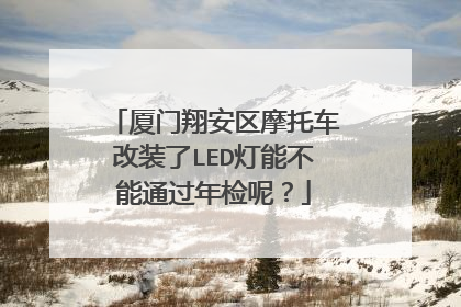 厦门翔安区摩托车改装了LED灯能不能通过年检呢？