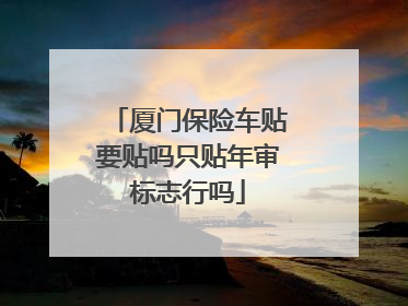 厦门保险车贴要贴吗只贴年审标志行吗