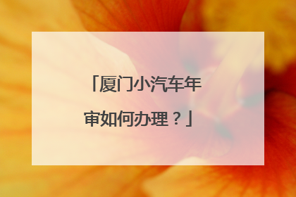 厦门小汽车年审如何办理？