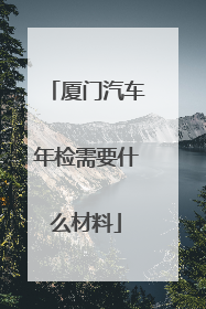 厦门汽车年检需要什么材料
