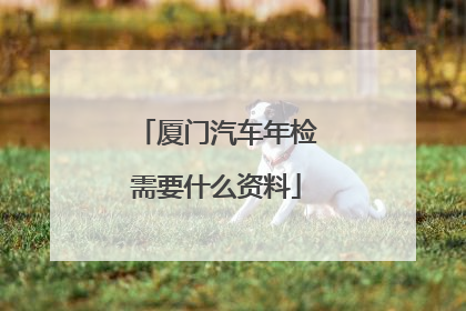 厦门汽车年检需要什么资料