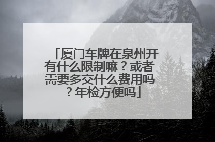 厦门车牌在泉州开有什么限制嘛？或者需要多交什么费用吗？年检方便吗