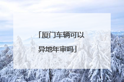 厦门车辆可以异地年审吗