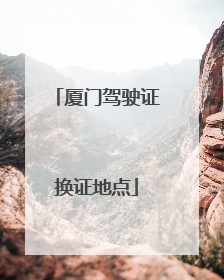 厦门驾驶证换证地点