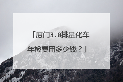 厦门3.0排量化车年检费用多少钱？