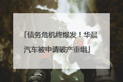 债务危机终爆发！华晨汽车被申请破产重组