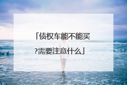 债权车能不能买?需要注意什么