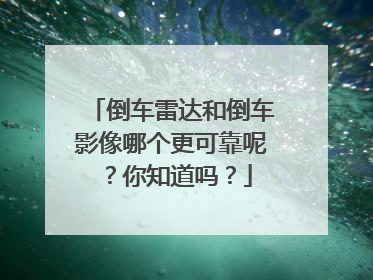 倒车雷达和倒车影像哪个更可靠呢？你知道吗？