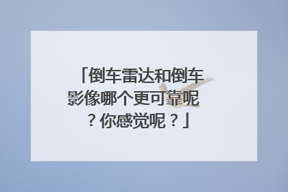倒车雷达和倒车影像哪个更可靠呢？你感觉呢？