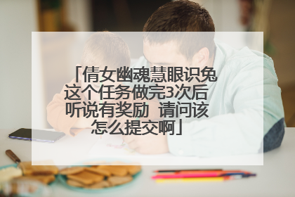 倩女幽魂慧眼识兔这个任务做完3次后听说有奖励 请问该怎么提交啊