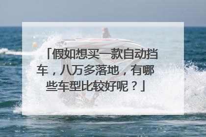 假如想买一款自动挡车，八万多落地，有哪些车型比较好呢？