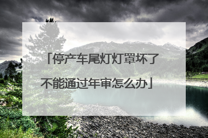 停产车尾灯灯罩坏了不能通过年审怎么办