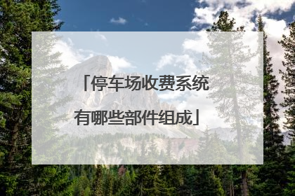停车场收费系统有哪些部件组成